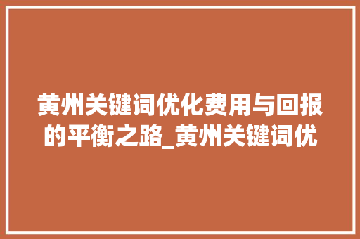黄州关键词优化费用与回报的平衡之路_黄州关键词优化费用