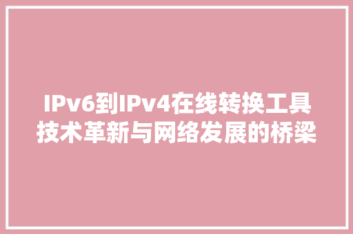 IPv6到IPv4在线转换工具技术革新与网络发展的桥梁