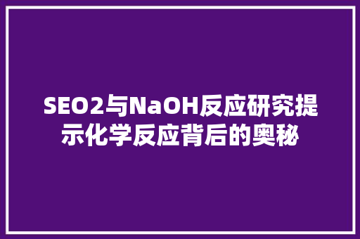 SEO2与NaOH反应研究提示化学反应背后的奥秘