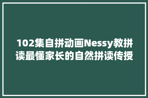 102集自拼动画Nessy教拼读最懂家长的自然拼读传授教化法