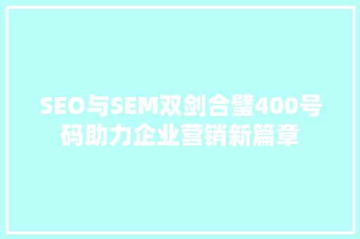 SEO与SEM双剑合璧400号码助力企业营销新篇章