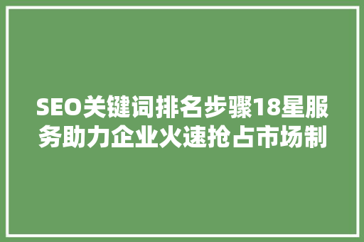 SEO关键词排名步骤18星服务助力企业火速抢占市场制高点