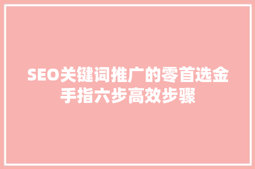 SEO关键词推广的零首选金手指六步高效步骤