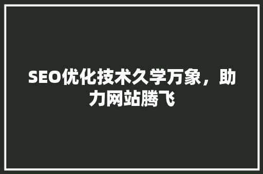 SEO优化技术久学万象，助力网站腾飞