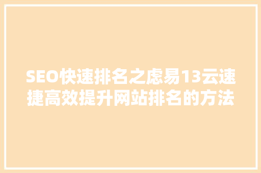 SEO快速排名之虑易13云速捷高效提升网站排名的方法