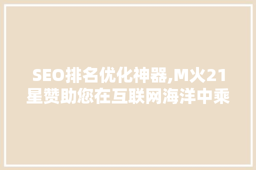SEO排名优化神器,M火21星赞助您在互联网海洋中乘风破浪