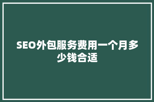 SEO外包服务费用一个月多少钱合适