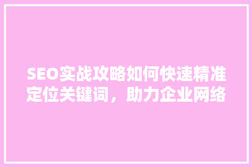 SEO实战攻略如何快速精准定位关键词，助力企业网络营销