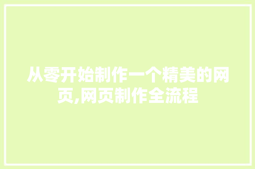 从零开始制作一个精美的网页,网页制作全流程