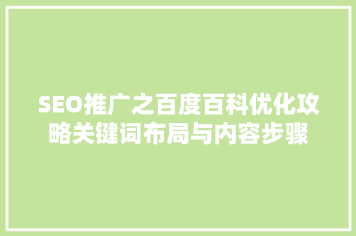 SEO推广之百度百科优化攻略关键词布局与内容步骤
