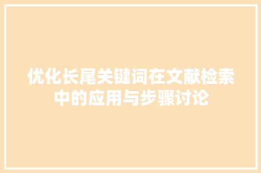 优化长尾关键词在文献检索中的应用与步骤讨论