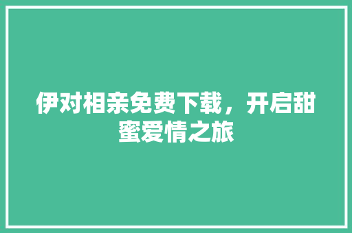 伊对相亲免费下载，开启甜蜜爱情之旅