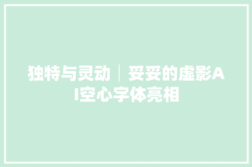 独特与灵动│妥妥的虚影AI空心字体亮相