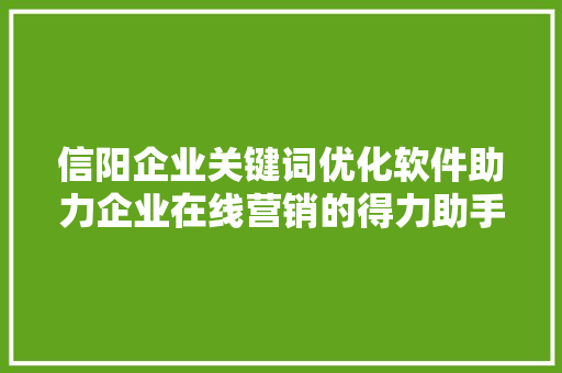 信阳企业关键词优化软件助力企业在线营销的得力助手