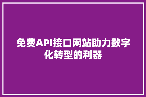 免费API接口网站助力数字化转型的利器