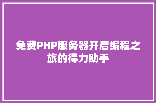 免费PHP服务器开启编程之旅的得力助手