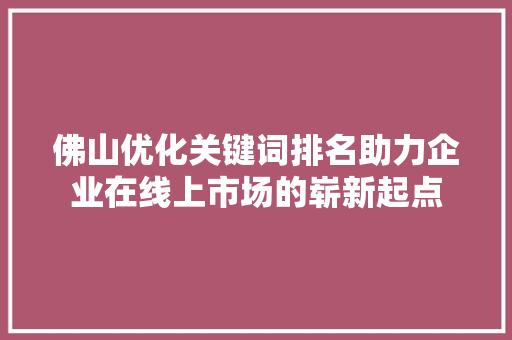 佛山优化关键词排名助力企业在线上市场的崭新起点