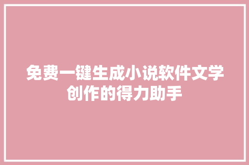 免费一键生成小说软件文学创作的得力助手