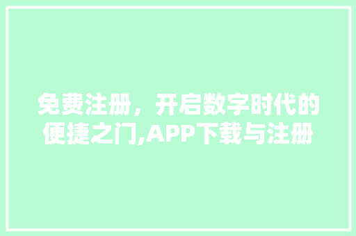 免费注册，开启数字时代的便捷之门,APP下载与注册的变革之路
