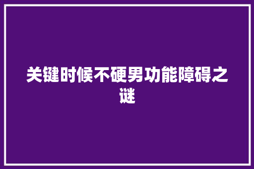 关键时候不硬男功能障碍之谜
