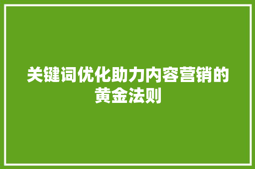 关键词优化助力内容营销的黄金法则