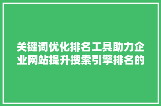 关键词优化排名工具助力企业网站提升搜索引擎排名的利器