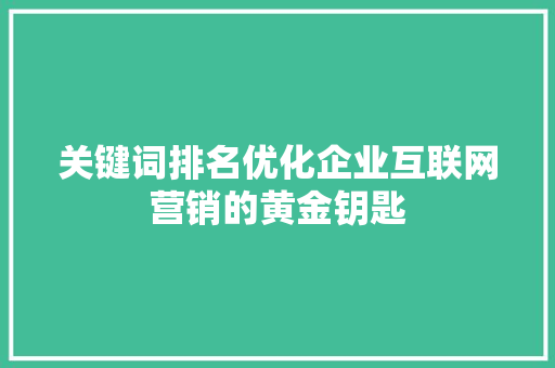 关键词排名优化企业互联网营销的黄金钥匙