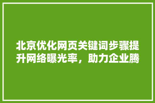 北京优化网页关键词步骤提升网络曝光率，助力企业腾飞
