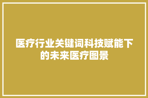 医疗行业关键词科技赋能下的未来医疗图景