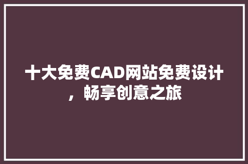十大免费CAD网站免费设计，畅享创意之旅