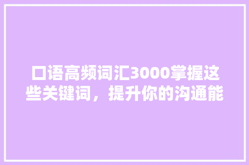 口语高频词汇3000掌握这些关键词，提升你的沟通能力