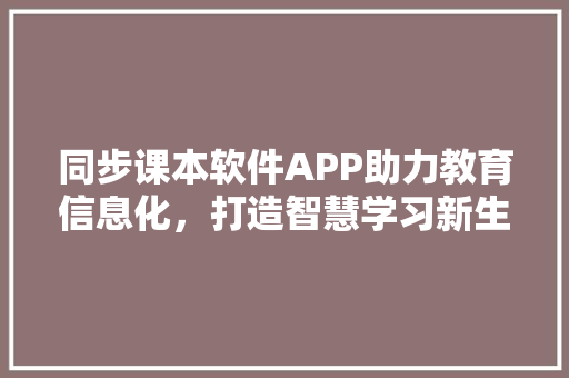 同步课本软件APP助力教育信息化，打造智慧学习新生态