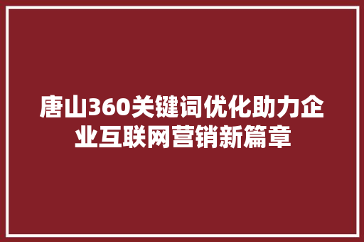 唐山360关键词优化助力企业互联网营销新篇章