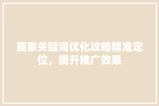 商家关键词优化攻略精准定位，提升推广效果