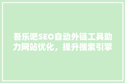 吾乐吧SEO自动外链工具助力网站优化，提升搜索引擎排名