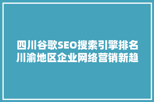 四川谷歌SEO搜索引擎排名川渝地区企业网络营销新趋势