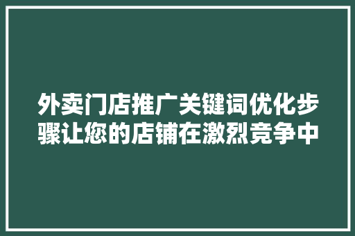外卖门店推广关键词优化步骤让您的店铺在激烈竞争中脱颖而出