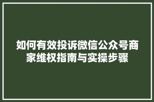 如何有效投诉微信公众号商家维权指南与实操步骤