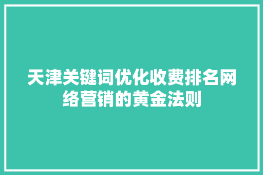 天津关键词优化收费排名网络营销的黄金法则