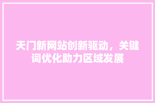 天门新网站创新驱动，关键词优化助力区域发展