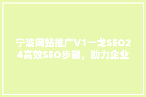 宁波网站推广V1一戈SEO24高效SEO步骤，助力企业互联网营销新篇章