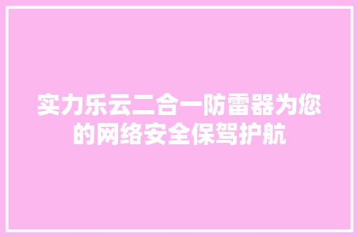 实力乐云二合一防雷器为您的网络安全保驾护航