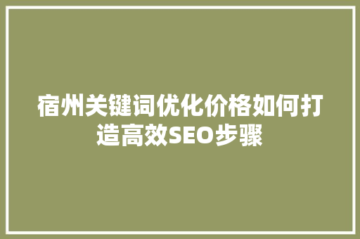 宿州关键词优化价格如何打造高效SEO步骤