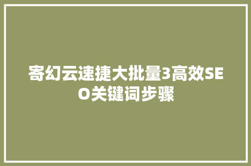 寄幻云速捷大批量3高效SEO关键词步骤