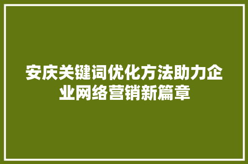 安庆关键词优化方法助力企业网络营销新篇章