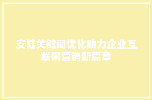 安陆关键词优化助力企业互联网营销新篇章