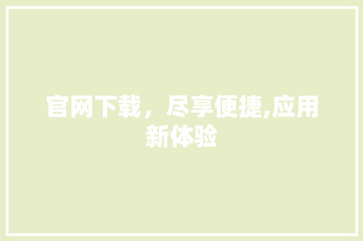 官网下载，尽享便捷,应用新体验