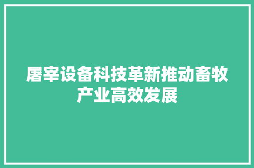屠宰设备科技革新推动畜牧产业高效发展