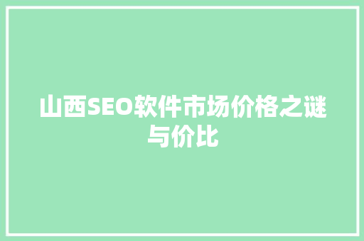 山西SEO软件市场价格之谜与价比