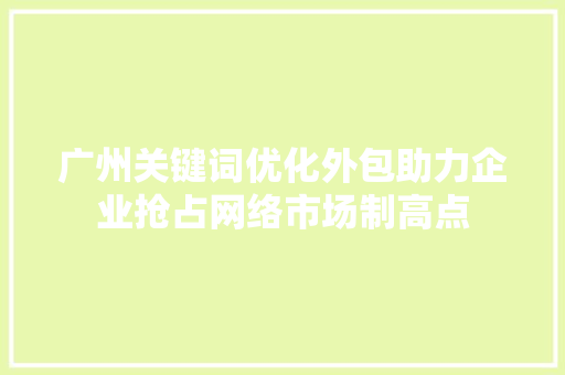 广州关键词优化外包助力企业抢占网络市场制高点